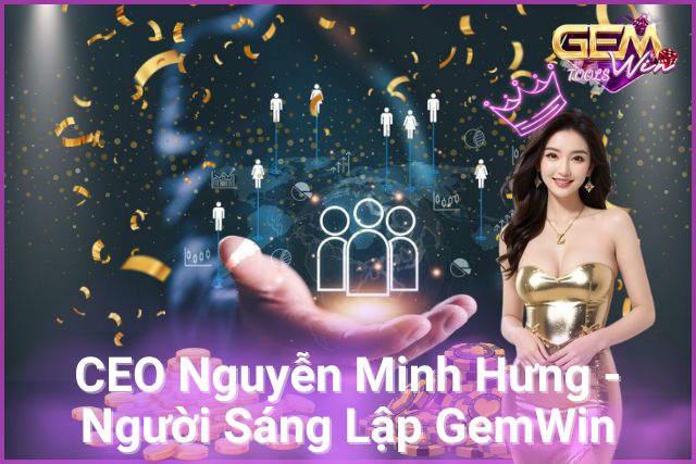 CEO Nguyễn Minh Hưng - Người Sáng Lập Nền Tảng GemWin