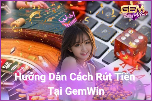 Hướng Dẫn Chi Tiết Cách Rút Tiền Tại GemWin