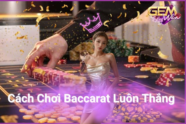 Cách Chơi Baccarat Luôn Thắng – Chia Sẻ Từ Chuyên Gia