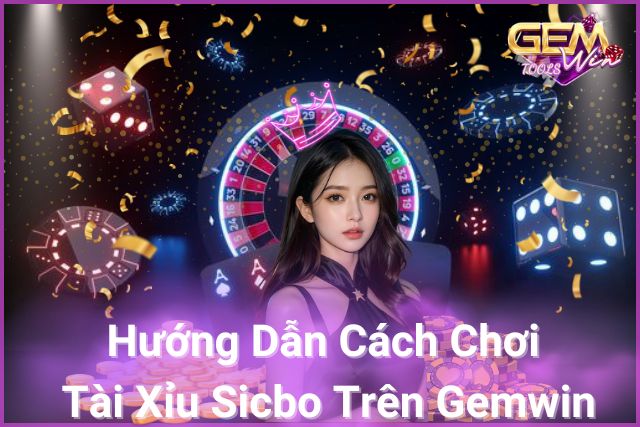 Hướng dẫn chi tiết cách chơi tài xỉu sicbo trên Gemwin!