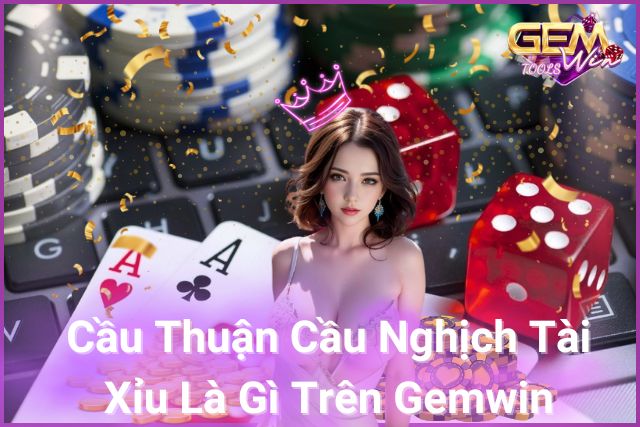 cầu thuận cầu nghịch tài xỉu là gì