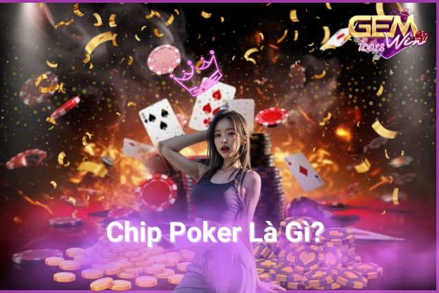 Tìm Hiểu Công Cụ Quyền Lực Chip Poker Là Gì Tại GemWin