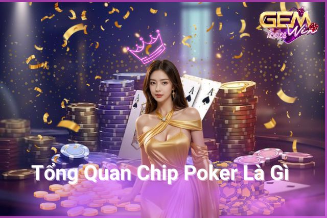 Tổng Quan Chip Poker Là Gì Tại GemWin