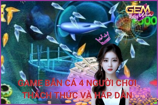 Trải Nghiệm Game Bắn Cá 4 Người Chơi: Thách Thức và Hấp Dẫn