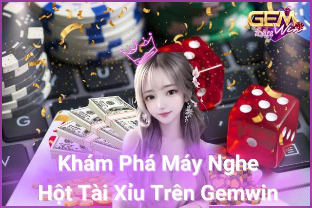 Khám phá máy nghe hột tài xỉu trên Gemwin!