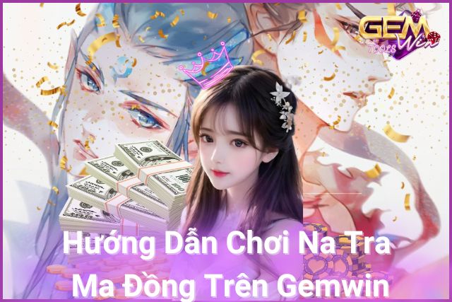 Hướng Dẫn Đơn Giản, Chơi Nhanh - Khám Phá Na Tra Ma Đồng Trên Gemwin!