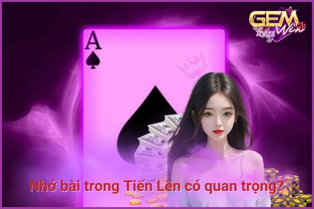 Tại sao nhớ bài trong Tiến Lên lại quan trọng?