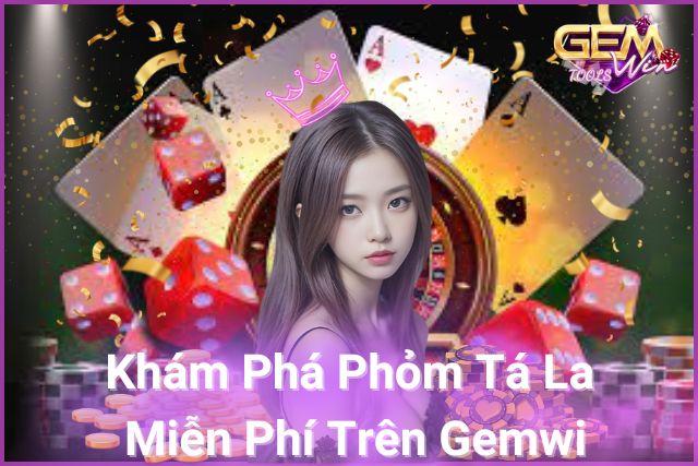 Khám phá phỏm tá la miễn phí trên Gemwin!