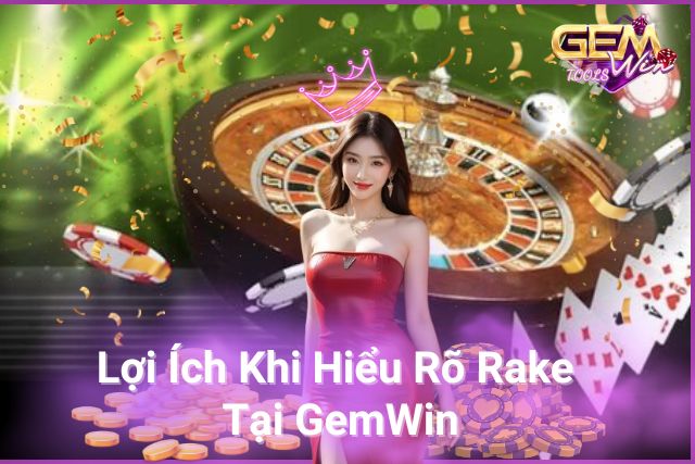 Lợi Ích Khi Hiểu Rõ Rake Tại GemWin