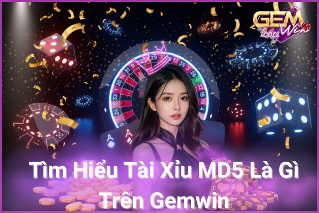 Tìm Hiểu Tài Xỉu MD5 Là Gì Trên Gemwin!