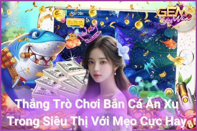 Thắng trò chơi bắn cá ăn xu trong siêu thị với mẹo cực hay