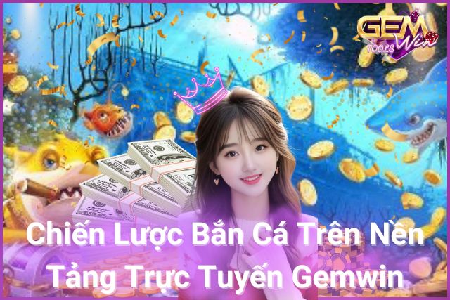 Chiến Lược Bắn Cá Trên Nền Tảng Trực Tuyến Gemwin!