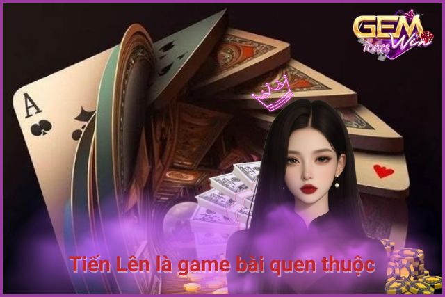 Tiến Lên là game bài quen thuộc với người Việt