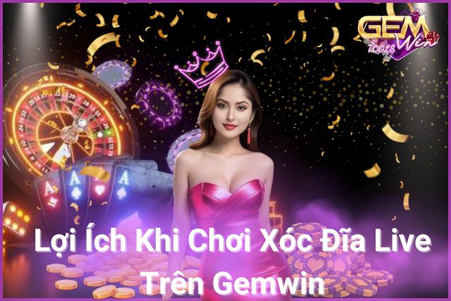 Trải nghiệm thú vị, lợi ích bất ngờ: Xóc đĩa live trên Gemwin!